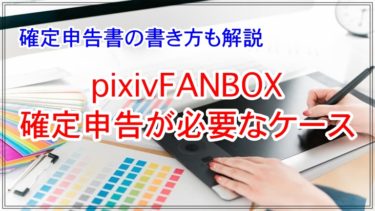 pixivFANBOXで得た所得に確定申告が必要なケースや書き方を解説
