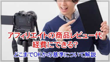 アフィリエイトの商品レビュー代は経費にできる？どこまでOKかの基準について解説