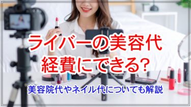 ライバーの美容代は経費にできる？美容院代やネイル代についても解説